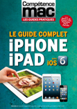 Compétence Mac - Les guides pratiques #4 : Le guide complet iPhone iPad avec iOS 6